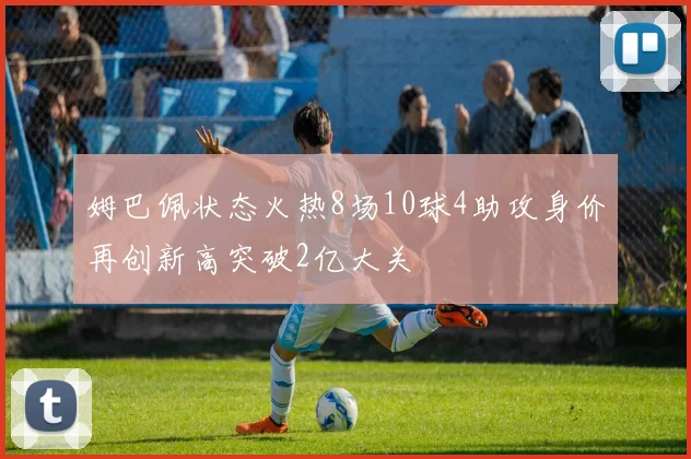 姆巴佩状态火热8场10球4助攻身价再创新高突破2亿大关